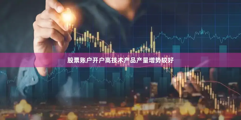 股票账户开户高技术产品产量增势较好