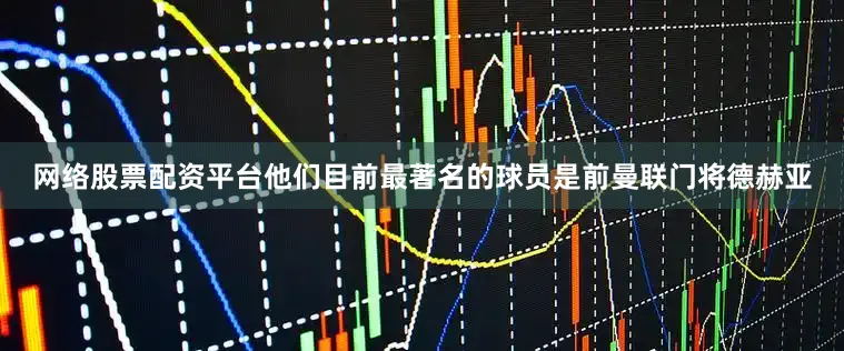 网络股票配资平台他们目前最著名的球员是前曼联门将德赫亚