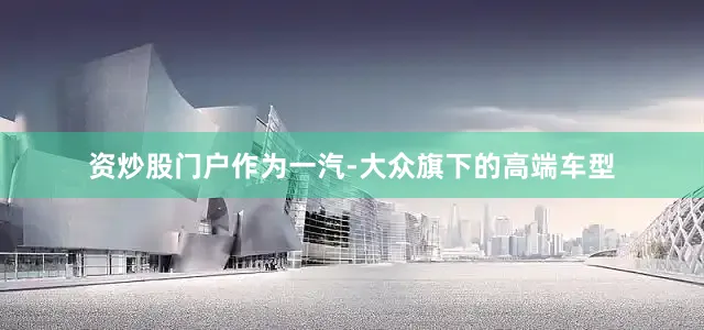 资炒股门户作为一汽-大众旗下的高端车型