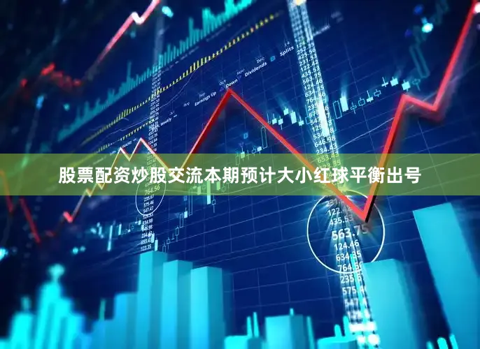 股票配资炒股交流本期预计大小红球平衡出号