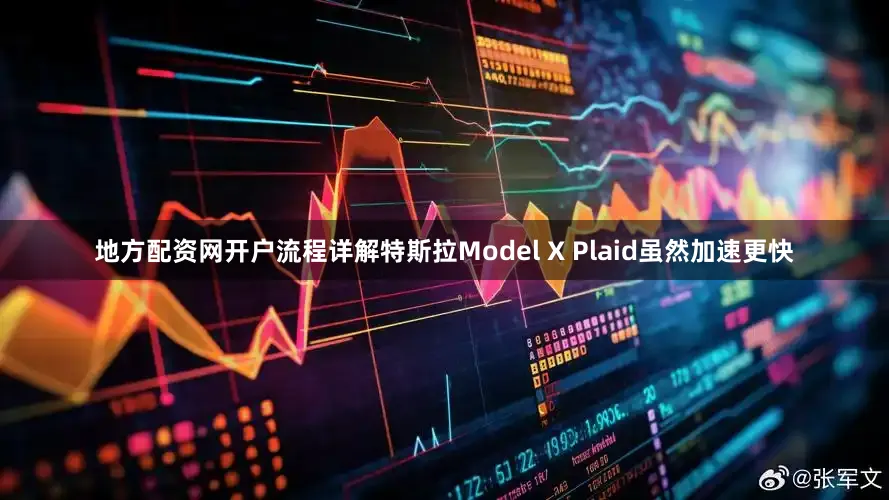 地方配资网开户流程详解特斯拉Model X Plaid虽然加速更快