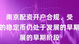 南京配资开户合规、受监管的稳定币仍处于发展的早期阶段