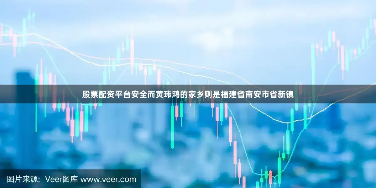 股票配资平台安全而黄玮鸿的家乡则是福建省南安市省新镇