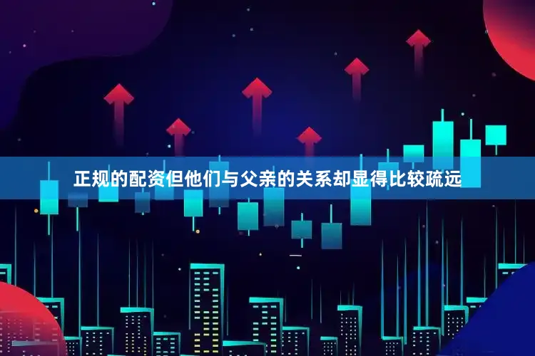 正规的配资但他们与父亲的关系却显得比较疏远