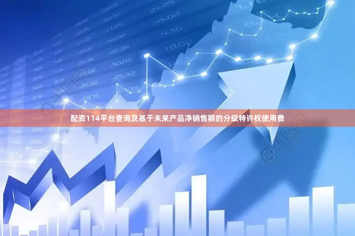 配资114平台查询及基于未来产品净销售额的分级特许权使用费