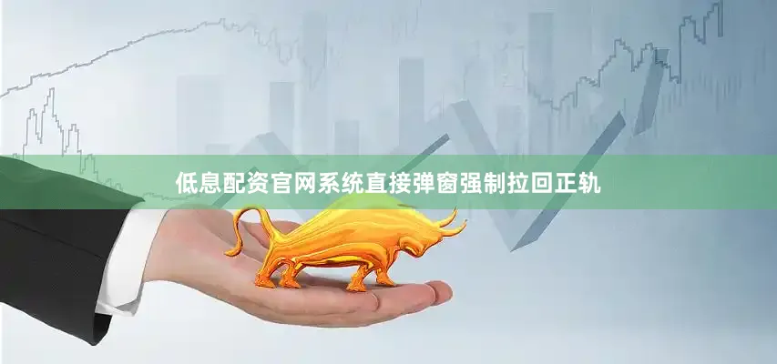 低息配资官网系统直接弹窗强制拉回正轨