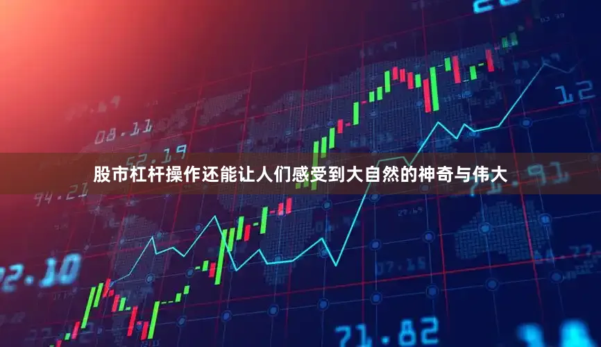 股市杠杆操作还能让人们感受到大自然的神奇与伟大