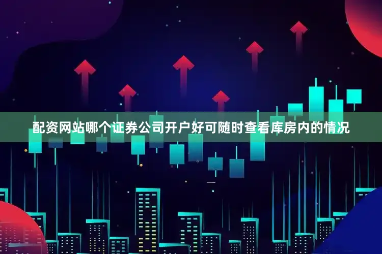 配资网站哪个证券公司开户好可随时查看库房内的情况