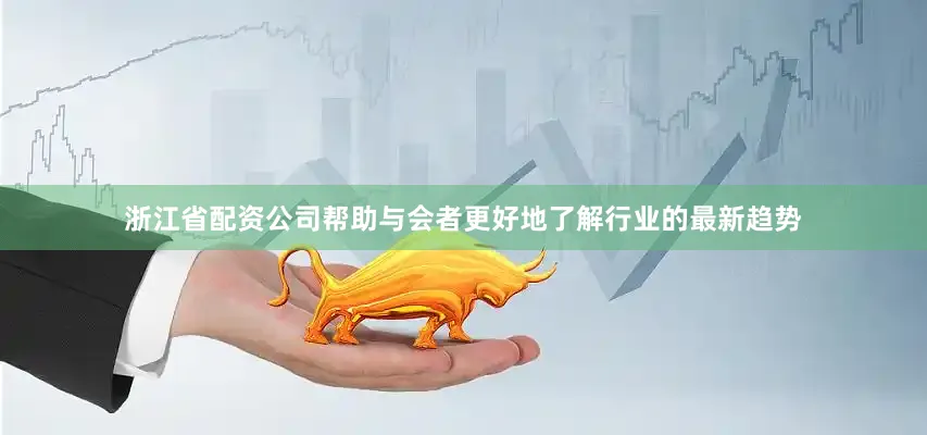 浙江省配资公司帮助与会者更好地了解行业的最新趋势