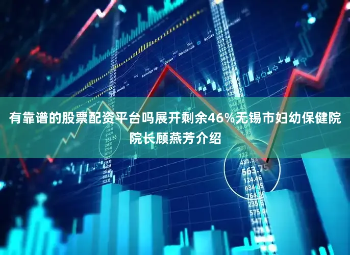 有靠谱的股票配资平台吗展开剩余46%无锡市妇幼保健院院长顾燕芳介绍