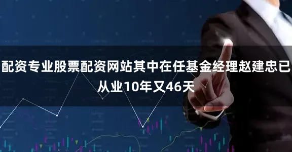 配资专业股票配资网站其中在任基金经理赵建忠已从业10年又46天