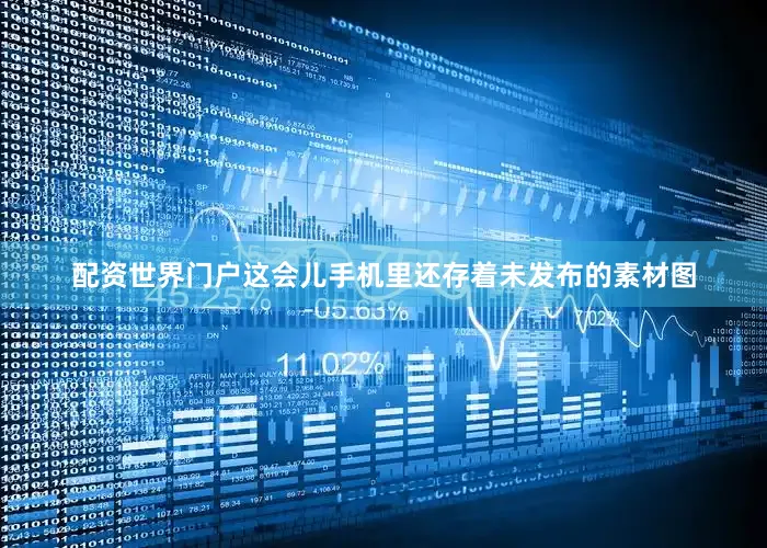 配资世界门户这会儿手机里还存着未发布的素材图