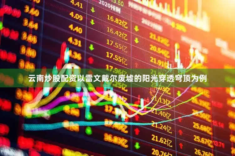 云南炒股配资以雷文戴尔废墟的阳光穿透穹顶为例