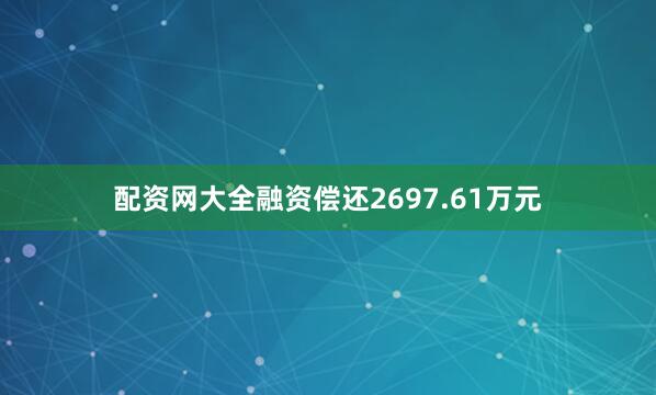 配资网大全融资偿还2697.61万元