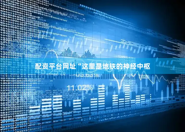 配资平台网址“这里是地铁的神经中枢