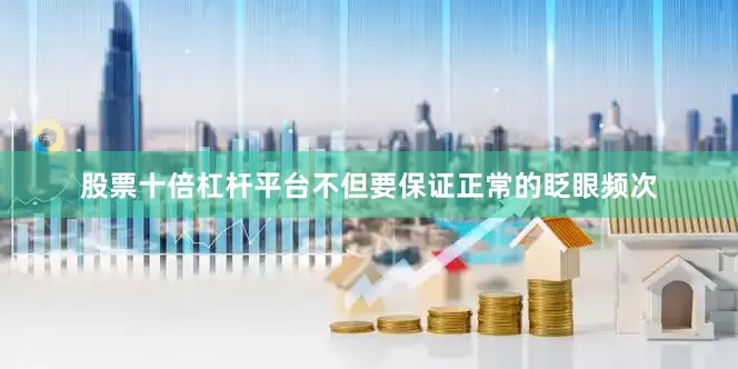 股票十倍杠杆平台不但要保证正常的眨眼频次