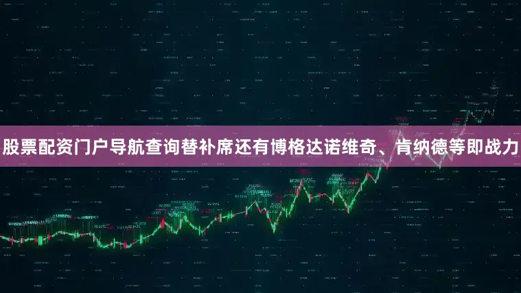股票配资门户导航查询替补席还有博格达诺维奇、肯纳德等即战力