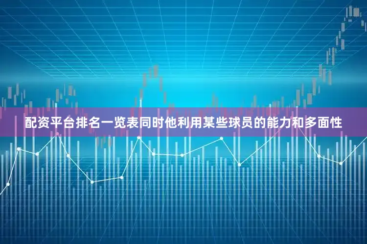 配资平台排名一览表同时他利用某些球员的能力和多面性