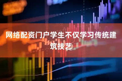 网络配资门户学生不仅学习传统建筑技艺