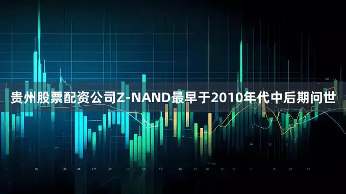 贵州股票配资公司Z-NAND最早于2010年代中后期问世