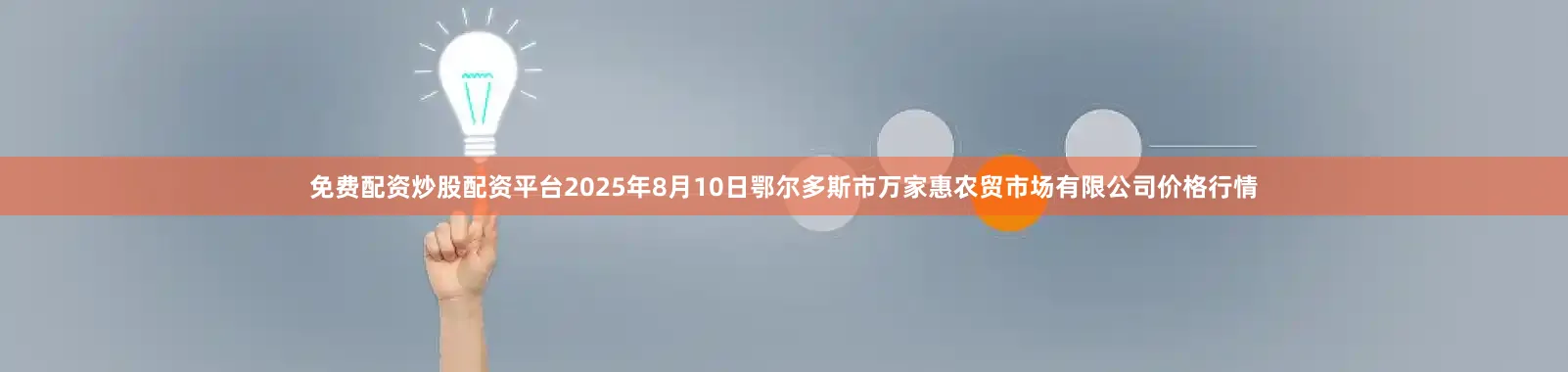 免费配资炒股配资平台2025年8月10日鄂尔多斯市万家惠农贸市场有限公司价格行情