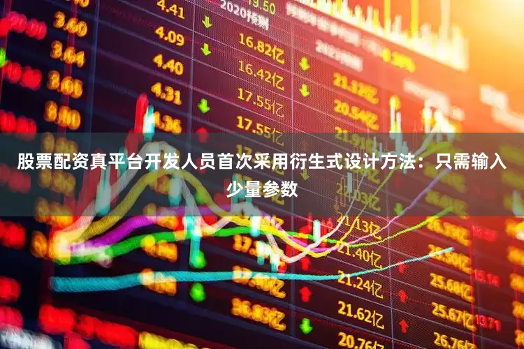 股票配资真平台开发人员首次采用衍生式设计方法：只需输入少量参数