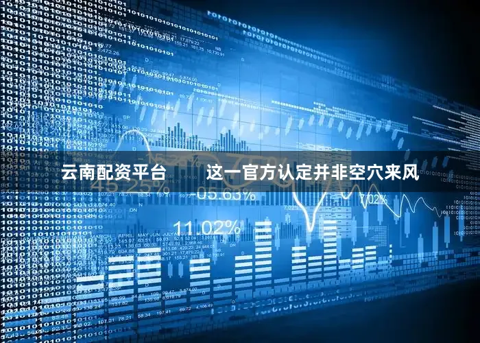 云南配资平台        这一官方认定并非空穴来风