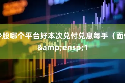 炒股哪个平台好本次兑付兑息每手(面值 1