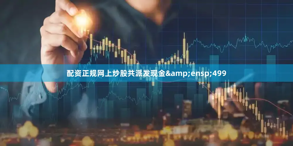 配资正规网上炒股共派发现金 499