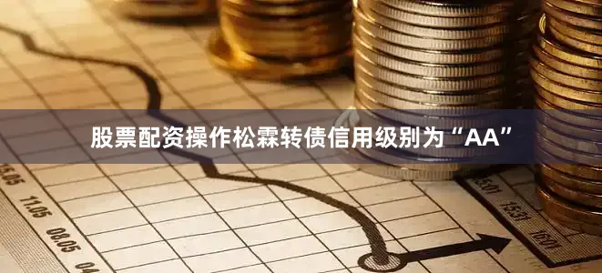 股票配资操作松霖转债信用级别为“AA”