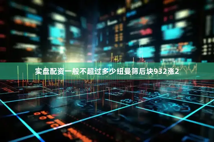 实盘配资一般不超过多少纽曼筛后块932涨2