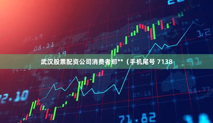 武汉股票配资公司消费者郑**（手机尾号 7138