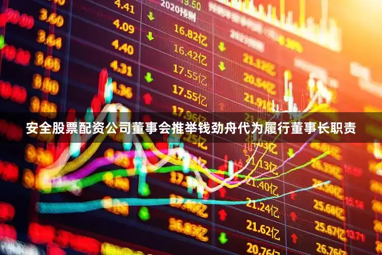 安全股票配资公司董事会推举钱劲舟代为履行董事长职责