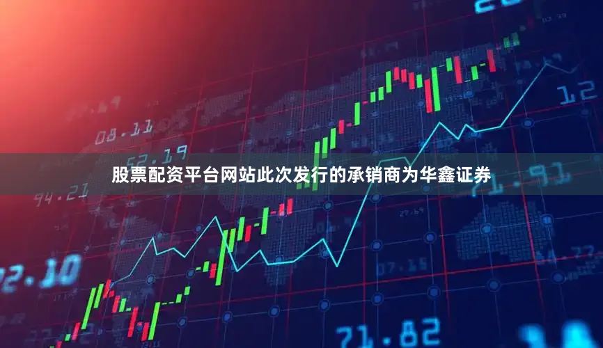 股票配资平台网站此次发行的承销商为华鑫证券