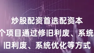 炒股配资首选配资　　本次立项的8个项目通过修旧利废、系统优化等方式