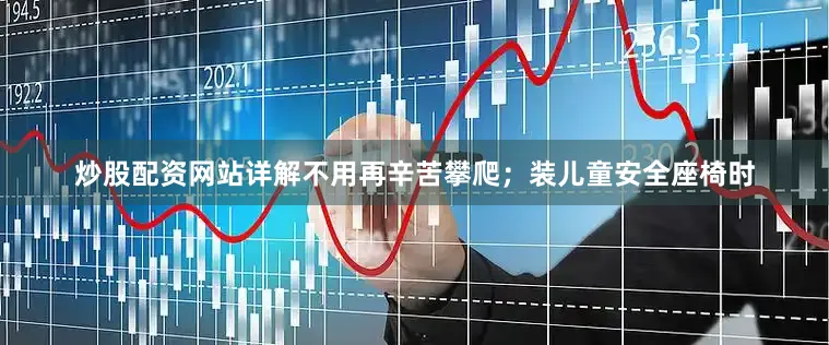 炒股配资网站详解不用再辛苦攀爬；装儿童安全座椅时