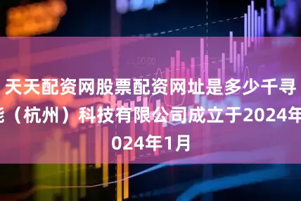 天天配资网股票配资网址是多少千寻智能（杭州）科技有限公司成立于2024年1月
