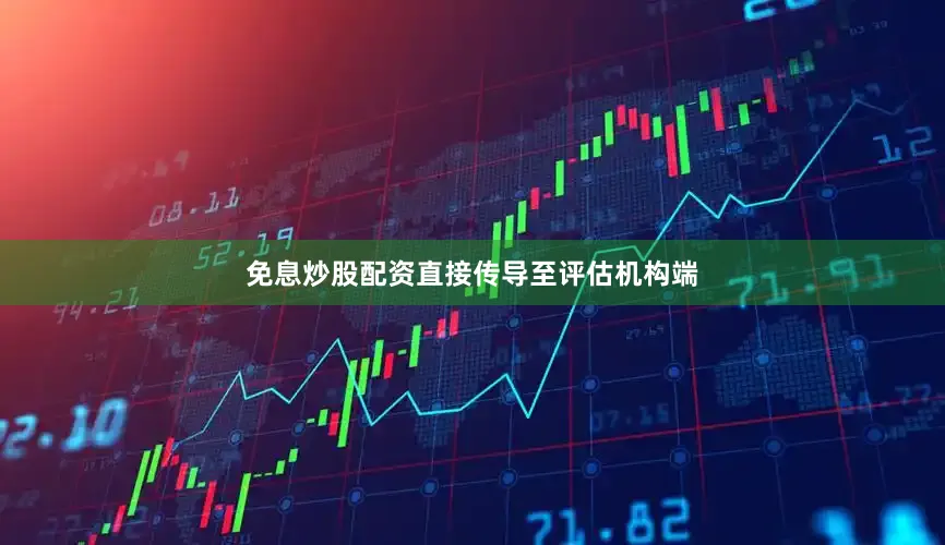 免息炒股配资直接传导至评估机构端