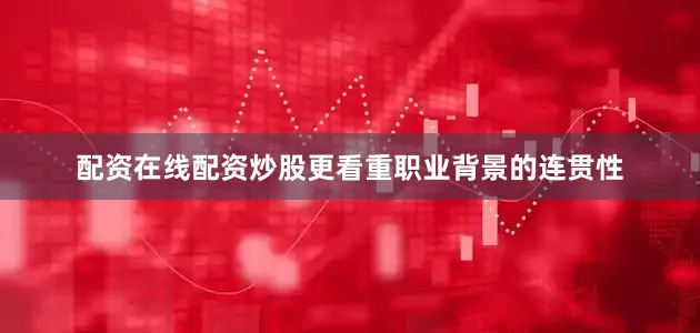 配资在线配资炒股更看重职业背景的连贯性
