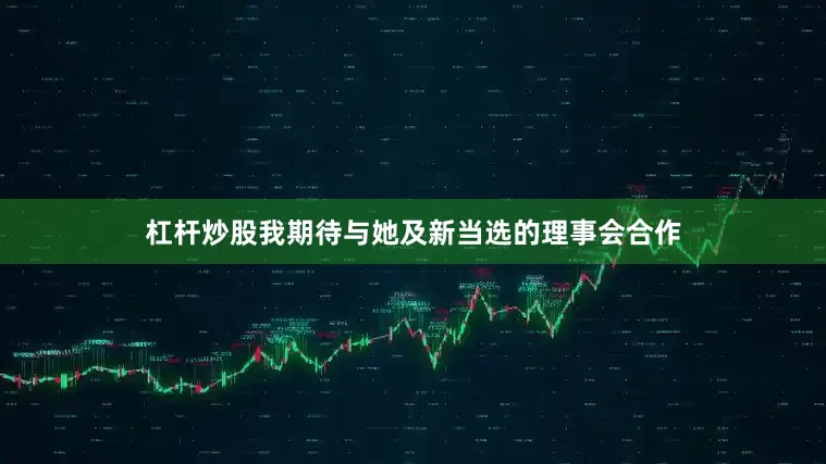 杠杆炒股我期待与她及新当选的理事会合作