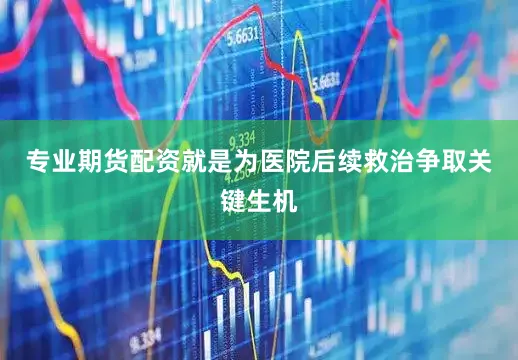 专业期货配资就是为医院后续救治争取关键生机